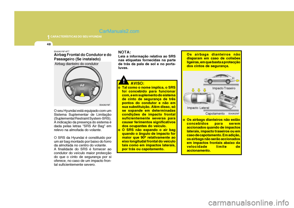 Hyundai Sonata 2007  Manual do proprietário (in Portuguese) 1CARACTERÍSTICAS DO SEU HYUNDAI
48
!
NOTA: Leia a informação relativa ao SRS nas etiquetas fornecidas na parte de trás da pala de sol e no porta-luvas.
AVISO:
o Tal como o nome implica, o SRS foi 