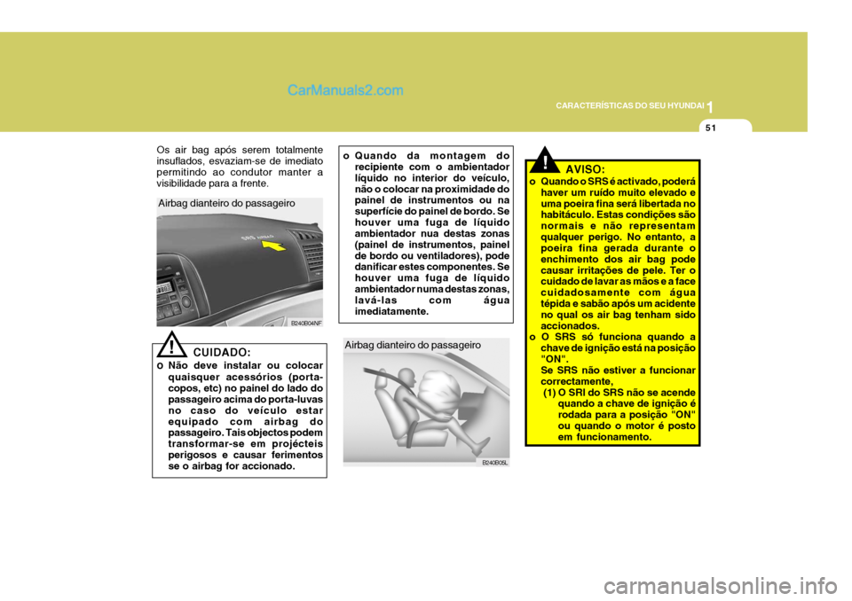 Hyundai Sonata 2007  Manual do proprietário (in Portuguese) 1
CARACTERÍSTICAS DO SEU HYUNDAI
51
Airbag dianteiro do passageiro
B240B05L
o Quando da montagem dorecipiente com o ambientador líquido no interior do veículo,não o colocar na proximidade do paine