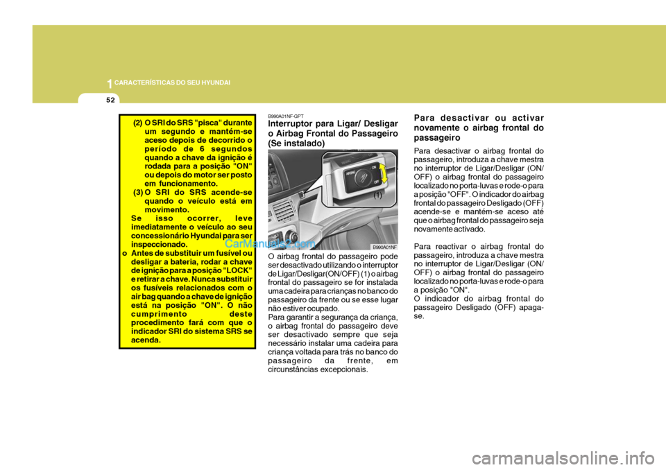 Hyundai Sonata 2007  Manual do proprietário (in Portuguese) 1CARACTERÍSTICAS DO SEU HYUNDAI
52
Para desactivar ou activar novamente o airbag frontal dopassageiro Para desactivar o airbag frontal do passageiro, introduza a chave mestra no interruptor de Ligar/