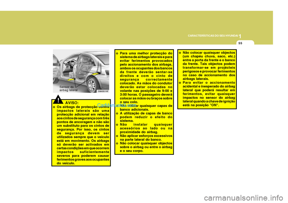 Hyundai Sonata 2007  Manual do proprietário (in Portuguese) 1
CARACTERÍSTICAS DO SEU HYUNDAI
55
!AVISO:
o Os airbags de protecção contra impactos laterais são uma protecção adicional em relação aos cintos de segurança com trêspontos de ancoragem e n