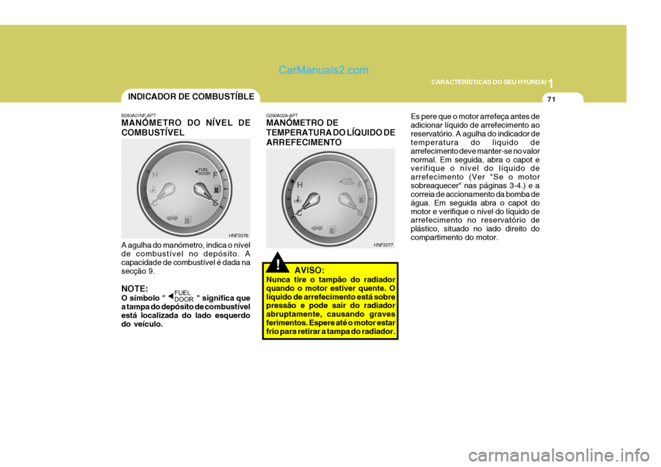 Hyundai Sonata 2007 Manual do proprietário (in Portuguese) 1
CARACTERÍSTICAS DO SEU HYUNDAI
71
!
B280A01NF-APT MANÓMETRO DO NÍVEL DE COMBUSTÍVEL
A agulha do manómetro, indica o nível de combustível no depósito. A capacidade de combustível é dada nas Hyundai Sonata 2007 Manual do proprietário (in Portuguese) 1
CARACTERÍSTICAS DO SEU HYUNDAI
71
!
B280A01NF-APT MANÓMETRO DO NÍVEL DE COMBUSTÍVEL
A agulha do manómetro, indica o nível de combustível no depósito. A capacidade de combustível é dada nas