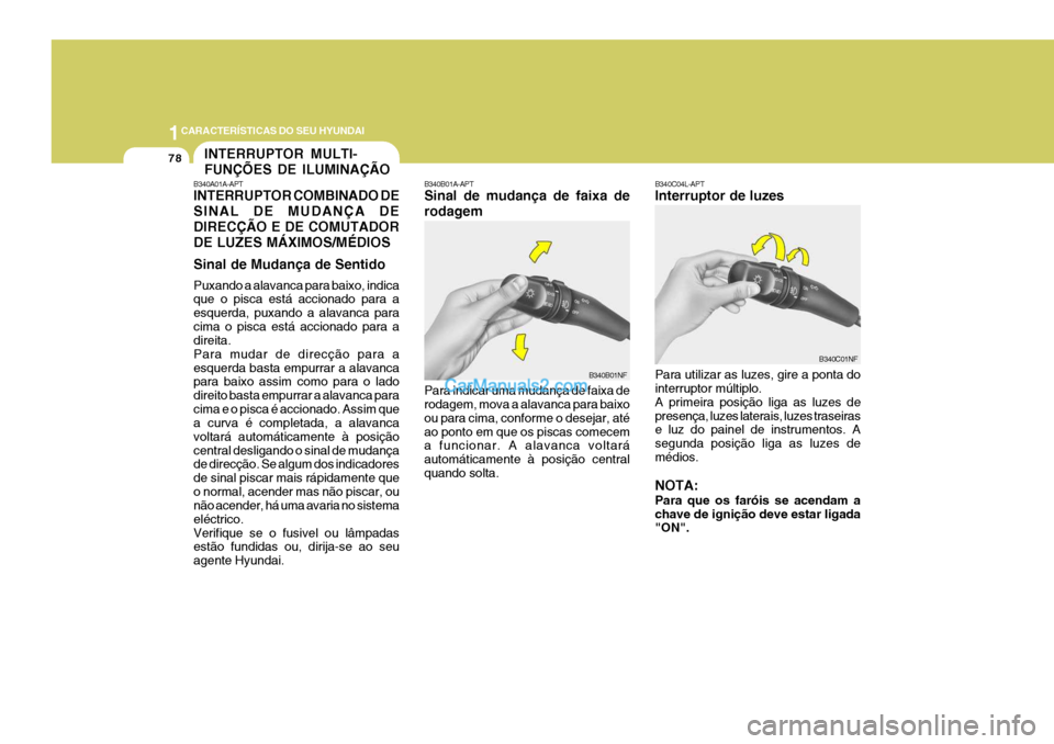 Hyundai Sonata 2007  Manual do proprietário (in Portuguese) 1CARACTERÍSTICAS DO SEU HYUNDAI
78INTERRUPTOR MULTI- FUNÇÕES DE ILUMINAÇÃO
B340A01A-APT INTERRUPTOR COMBINADO DE SINAL DE MUDANÇA DEDIRECÇÃO E DE COMUTADORDE LUZES MÁXIMOS/MÉDIOS Sinal de Mu