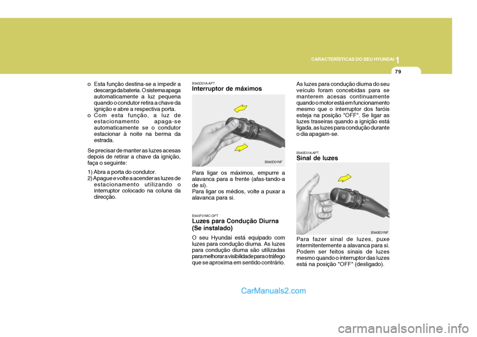 Hyundai Sonata 2007 Manual do proprietário (in Portuguese) 1
CARACTERÍSTICAS DO SEU HYUNDAI
79
B340E01A-APT Sinal de luzes Para fazer sinal de luzes, puxe intermitentemente a alavanca para si.Podem ser feitos sinais de luzes mesmo quando o interruptor das lu Hyundai Sonata 2007 Manual do proprietário (in Portuguese) 1
CARACTERÍSTICAS DO SEU HYUNDAI
79
B340E01A-APT Sinal de luzes Para fazer sinal de luzes, puxe intermitentemente a alavanca para si.Podem ser feitos sinais de luzes mesmo quando o interruptor das lu