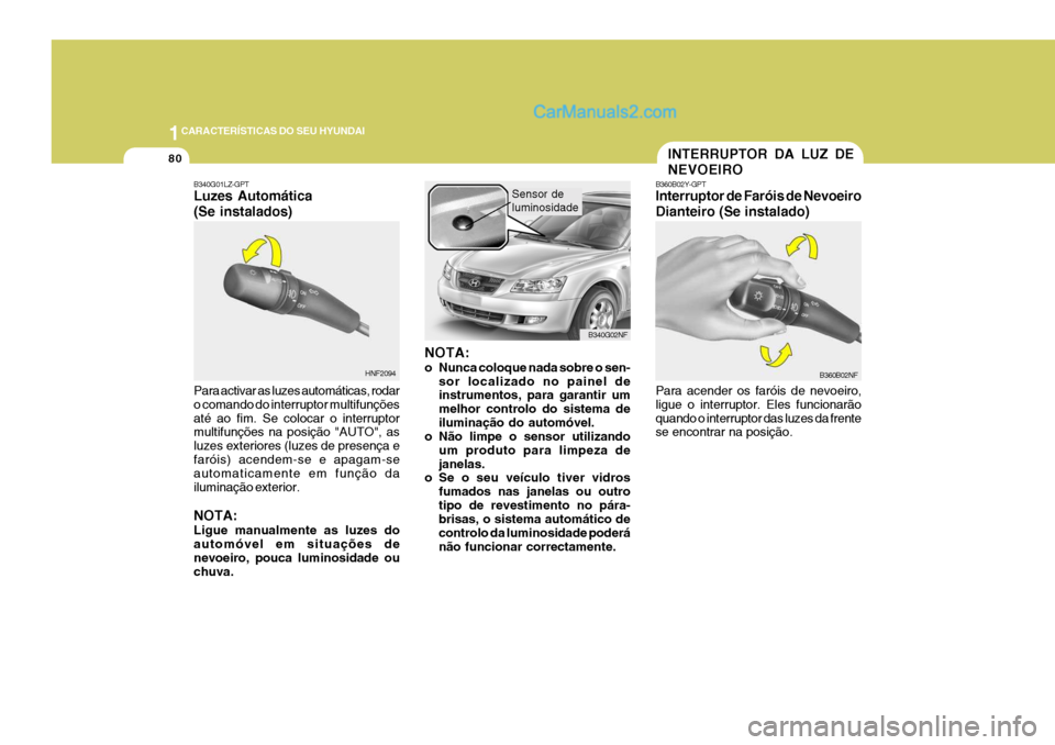 Hyundai Sonata 2007  Manual do proprietário (in Portuguese) 1CARACTERÍSTICAS DO SEU HYUNDAI
80
HNF2094 B340G02NF
B340G01LZ-GPT Luzes Automática (Se instalados) Para activar as luzes automáticas, rodar o comando do interruptor multifunçõesaté ao fim. Se c
