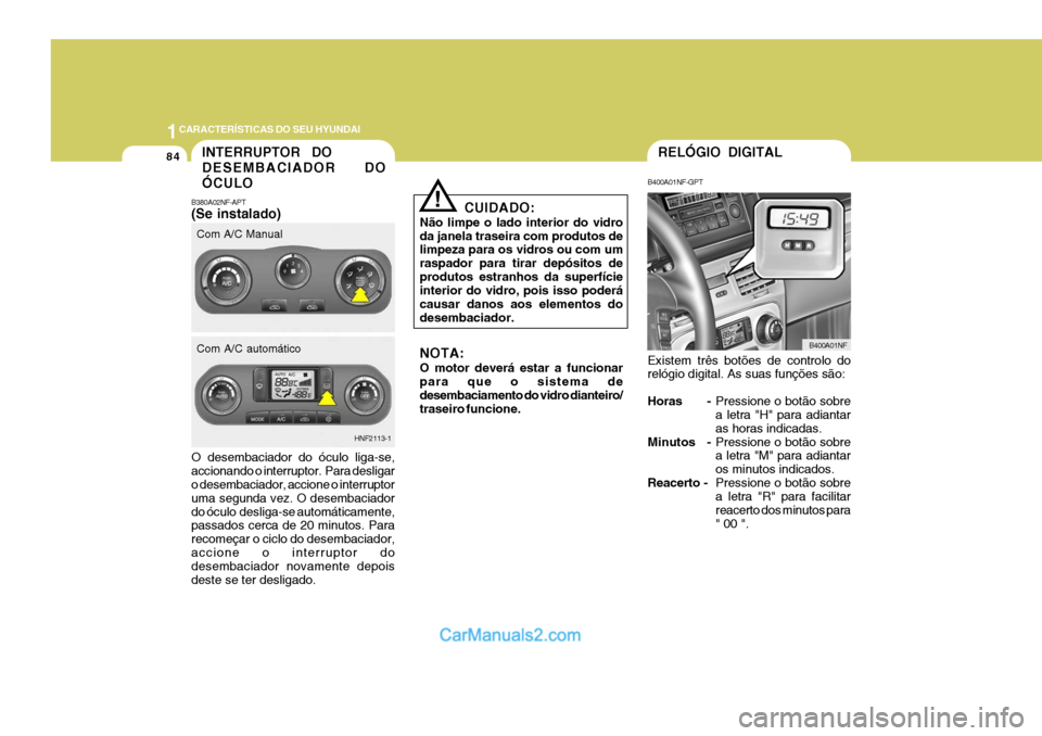 Hyundai Sonata 2007  Manual do proprietário (in Portuguese) 1CARACTERÍSTICAS DO SEU HYUNDAI
84
CUIDADO:
Não limpe o lado interior do vidro da janela traseira com produtos de limpeza para os vidros ou com um raspador para tirar depósitos deprodutos estranhos