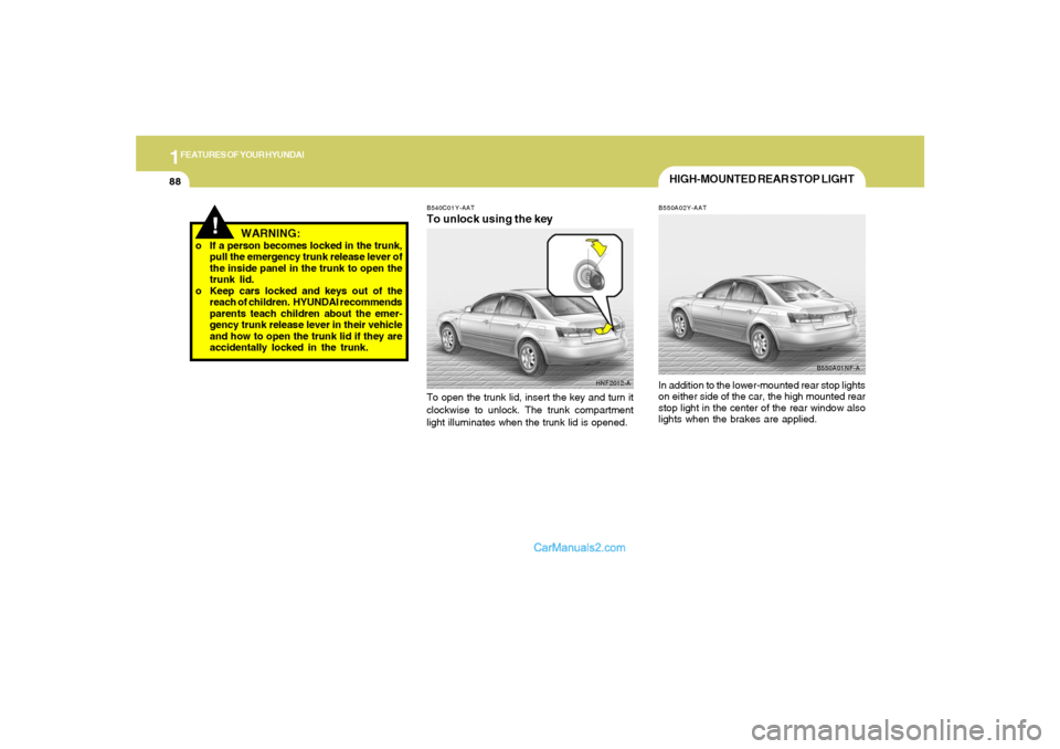 Hyundai Sonata 2006  Owners Manual 1FEATURES OF YOUR HYUNDAI88
!
WARNING:
o If a person becomes locked in the trunk,
pull the emergency trunk release lever of
the inside panel in the trunk to open the
trunk lid.
o Keep cars locked and 