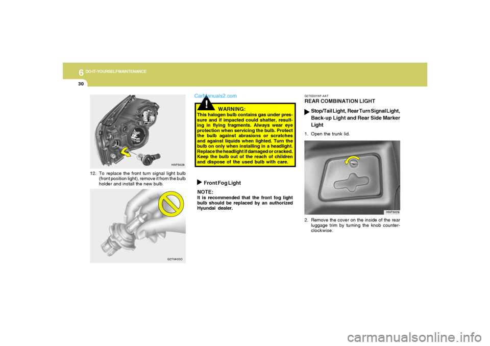 Hyundai Sonata 2006  Owners Manual 6
DO-IT-YOURSELF MAINTENANCE
30
12. To replace the front turn signal light bulb
(front position light), remove it from the bulb
holder and install the new bulb.
!
WARNING:
This halogen bulb contains g