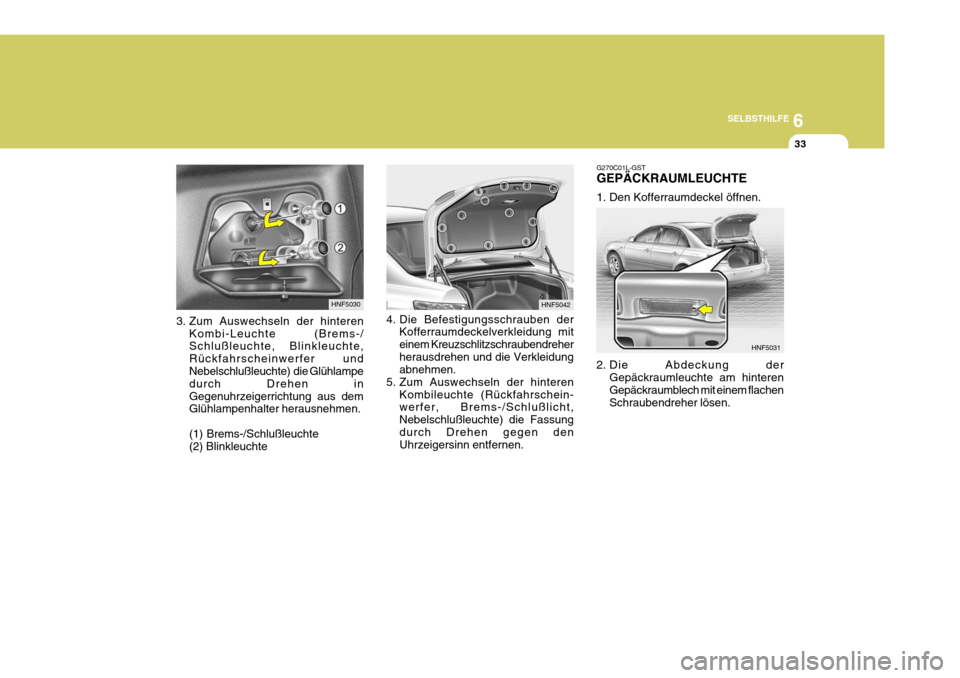 Hyundai Sonata 2006  Betriebsanleitung (in German) 6
SELBSTHILFE
33
3. Zum Auswechseln der hinteren Kombi-Leuchte (Brems-/ Schlußleuchte, Blinkleuchte, Rückfahrscheinwerfer und Nebelschlußleuchte)  die Glühlampe durch Drehen inGegenuhrzeigerrichtu