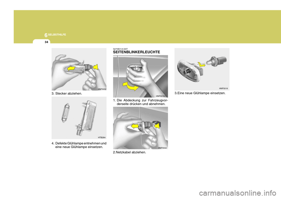Hyundai Sonata 2006  Betriebsanleitung (in German) 6SELBSTHILFE
34
3. Stecker abziehen. 
4. Defekte Glühlampe entnehmen undeine neue Glühlampe einsetzen.
HNF5032
HTB284 3.Eine neue Glühlampe einsetzen.
G270E01A-GST SEITENBLINKERLEUCHTE 
1. Die Abde