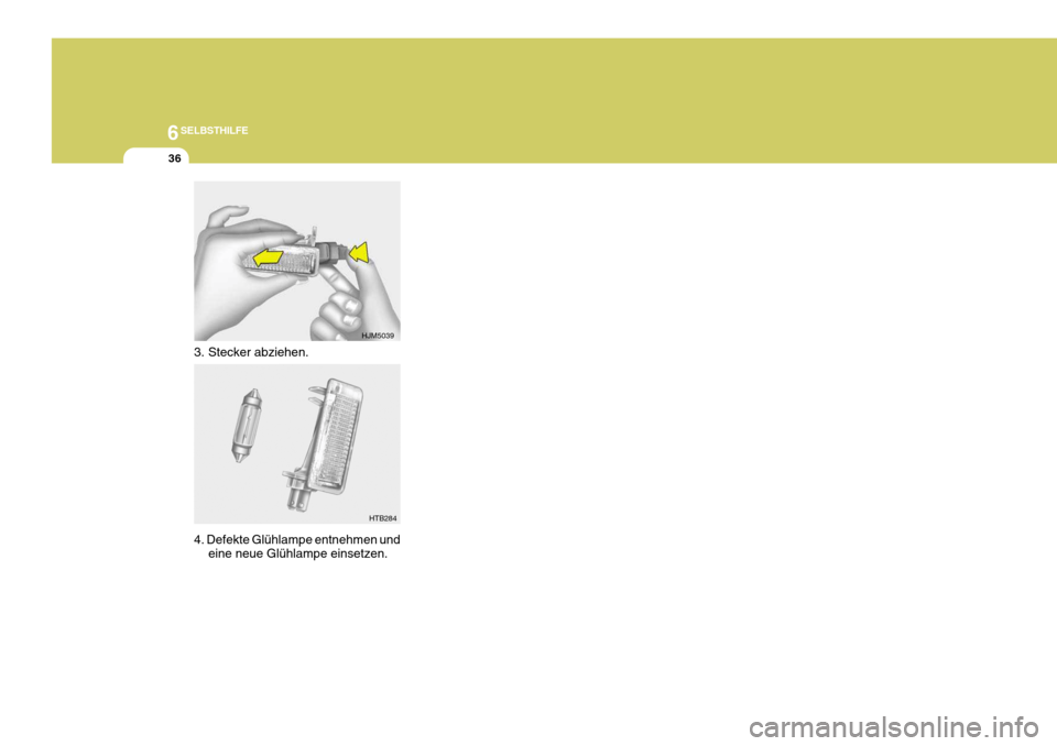 Hyundai Sonata 2006  Betriebsanleitung (in German) 6SELBSTHILFE
36
3. Stecker abziehen. 4. Defekte Glühlampe entnehmen undeine neue Glühlampe einsetzen.
HJM5039
HTB284   