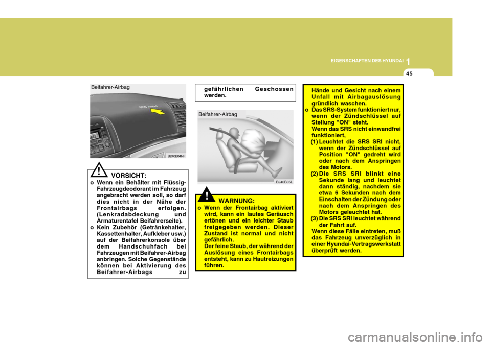Hyundai Sonata 2006  Betriebsanleitung (in German) 1
EIGENSCHAFTEN DES HYUNDAI
45
!
Beifahrer-Airbag
B240B05L
gefährlichen Geschossen werden.
Hände und Gesicht nach einemUnfall mit Airbagauslösung gründlich waschen.
o Das SRS-System funktioniert n