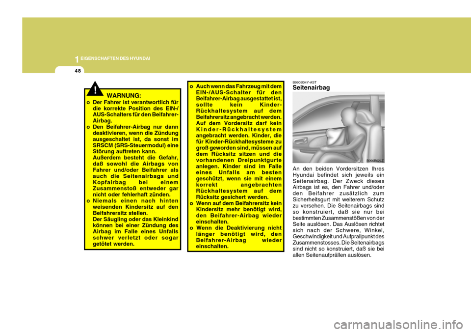 Hyundai Sonata 2006  Betriebsanleitung (in German) 1EIGENSCHAFTEN DES HYUNDAI
48
!
B990B04Y-AST Seitenairbag An den beiden Vordersitzen Ihres Hyundai befindet sich jeweils einSeitenairbag. Der Zweck dieses Airbags ist es, den Fahrer und/oder den Beifa