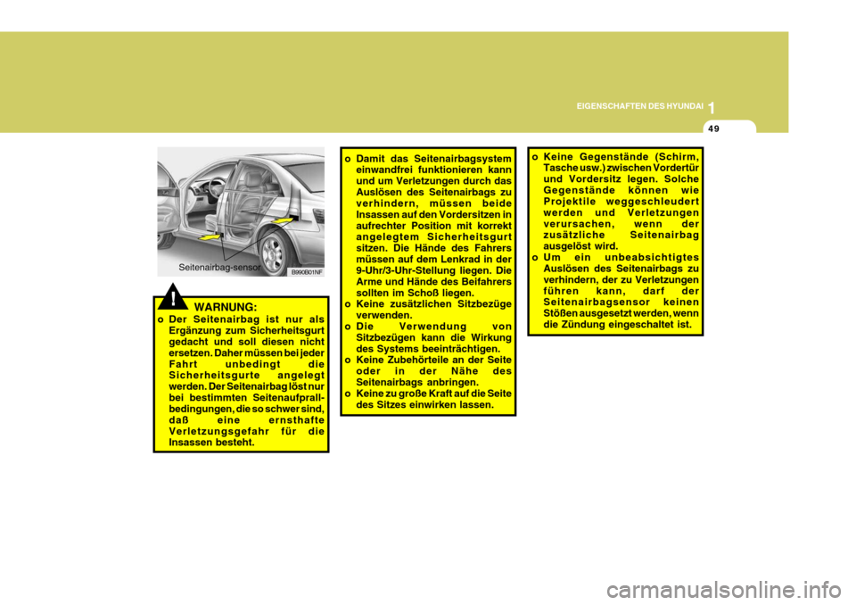 Hyundai Sonata 2006  Betriebsanleitung (in German) 1
EIGENSCHAFTEN DES HYUNDAI
49
!
o Keine Gegenstände (Schirm,
Tasche usw.) zwischen Vordertür und Vordersitz legen. SolcheGegenstände können wie Projektile weggeschleudert werden und Verletzungenv