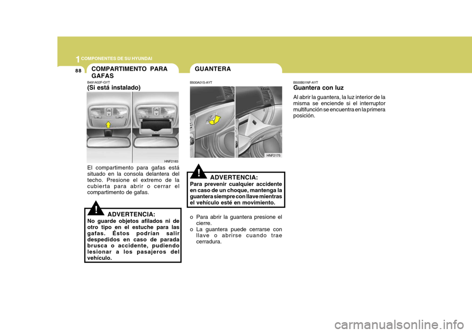 Hyundai Sonata 2006  Manual del propietario (in Spanish) 1COMPONENTES DE SU HYUNDAI
88COMPARTIMENTO PARA GAFAS
B491A02F-GYT (Si está instalado) El compartimento para gafas está situado en la consola delantera del techo. Presione el extremo de lacubierta p