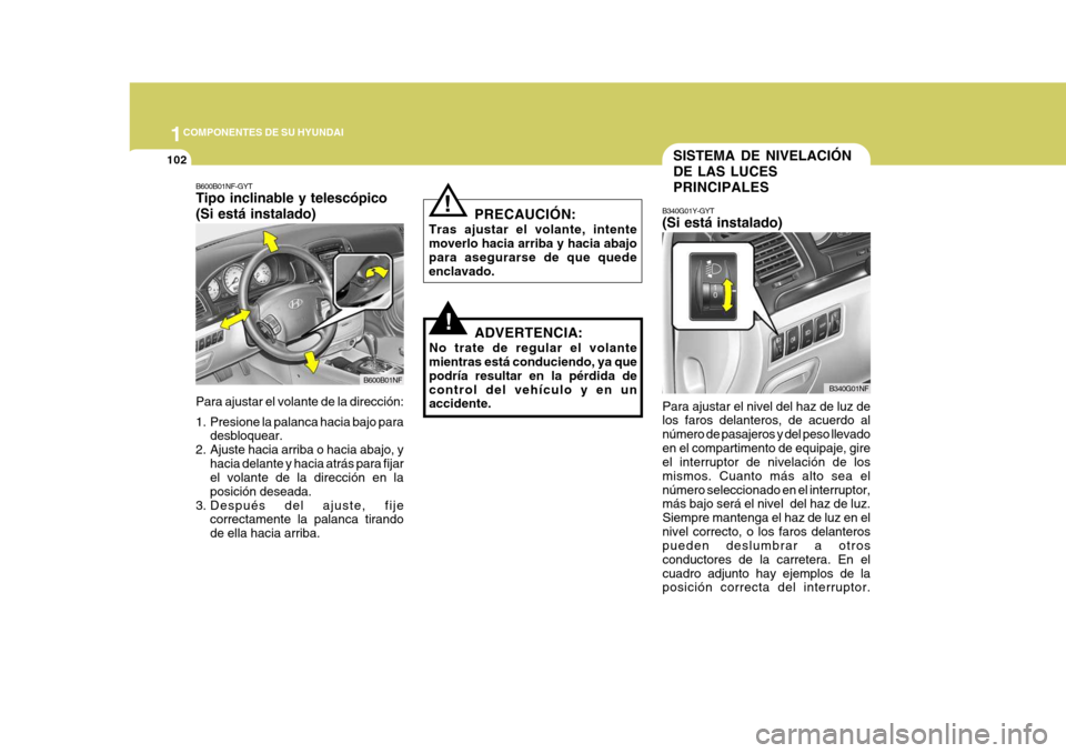 Hyundai Sonata 2006 Manual del propietario (in Spanish) 1COMPONENTES DE SU HYUNDAI
102SISTEMA DE NIVELACIÓN DE LAS LUCESPRINCIPALES
B340G01Y-GYT (Si está instalado)
Para ajustar el nivel del haz de luz de los faros delanteros, de acuerdo al número de pa Hyundai Sonata 2006 Manual del propietario (in Spanish) 1COMPONENTES DE SU HYUNDAI
102SISTEMA DE NIVELACIÓN DE LAS LUCESPRINCIPALES
B340G01Y-GYT (Si está instalado)
Para ajustar el nivel del haz de luz de los faros delanteros, de acuerdo al número de pa