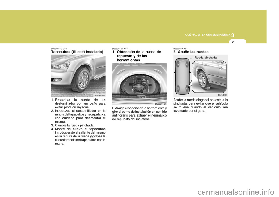 Hyundai Sonata 2006  Manual del propietario (in Spanish) 3
QUÉ HACER EN UNA EMERGENCIA
7
Extraiga el soporte de la herramienta y gire el perno de instalación en sentidoantihorario para extraer el neumático de repuesto del maletero.
D060B01NF-AYT 
1. Obte