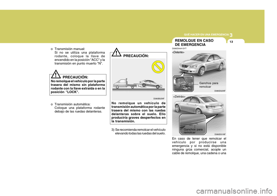 Hyundai Sonata 2006  Manual del propietario (in Spanish) 3
QUÉ HACER EN UNA EMERGENCIA
13
!
o Transmisión manual:
Si no se utiliza una plataforma rodante, coloque la llave de encendido en la posición "ACC" y la transmisión en punto muerto "N".
!
D080B02