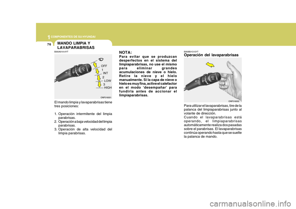 Hyundai Sonata 2006  Manual del propietario (in Spanish) 1COMPONENTES DE SU HYUNDAI
76
NOTA: Para evitar que se produzcan desperfectos en el sistema del limpiaparabrisas, no use el mismopara eliminar grandes acumulaciones de nieve o hielo. Retire la nieve y