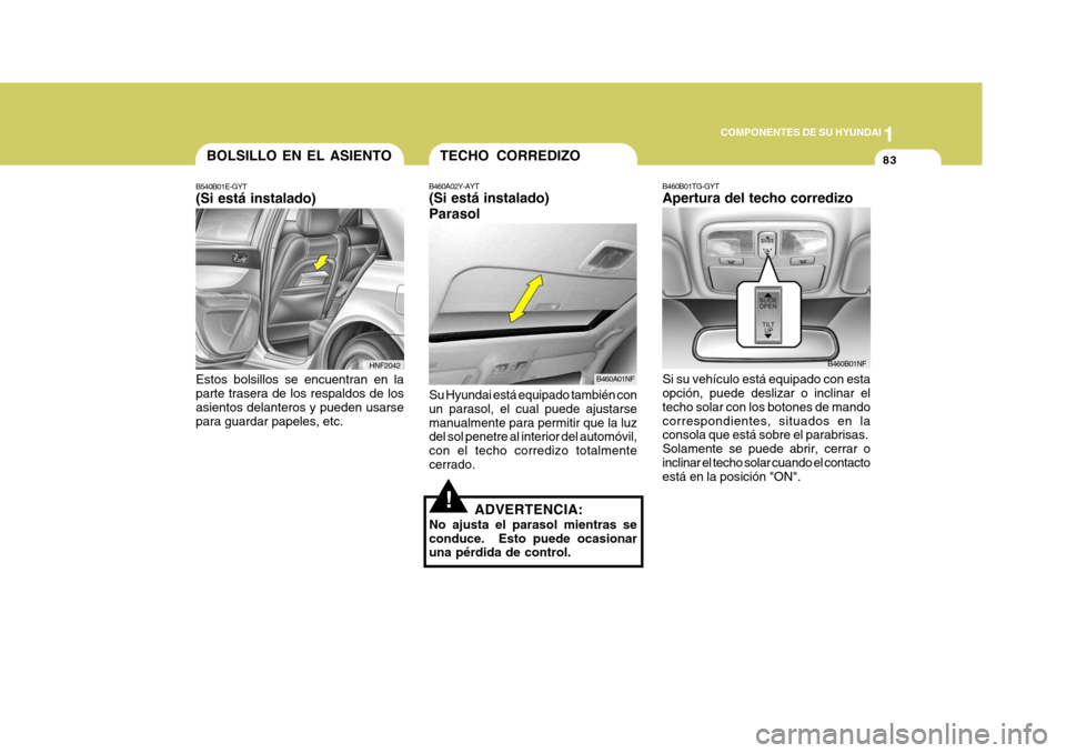 Hyundai Sonata 2006  Manual del propietario (in Spanish) 1
COMPONENTES DE SU HYUNDAI
83
B460B01TG-GYT Apertura del techo corredizo Si su vehículo está equipado con esta opción, puede deslizar o inclinar el techo solar con los botones de mandocorrespondie