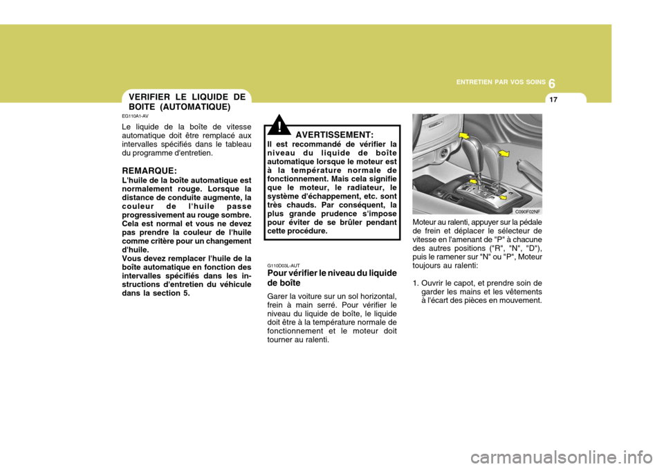 Hyundai Sonata 2006 Manuel du propriétaire (in French) 6
ENTRETIEN PAR VOS SOINS
17
G110D03L-AUT Pour vérifier le niveau du liquide de boîte Garer la voiture sur un sol horizontal, frein à main serré. Pour vérifier leniveau du liquide de boîte, le l Hyundai Sonata 2006 Manuel du propriétaire (in French) 6
ENTRETIEN PAR VOS SOINS
17
G110D03L-AUT Pour vérifier le niveau du liquide de boîte Garer la voiture sur un sol horizontal, frein à main serré. Pour vérifier leniveau du liquide de boîte, le l