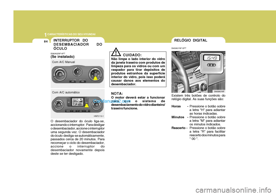 Hyundai Sonata 2006  Manual do proprietário (in Portuguese) 1CARACTERÍSTICAS DO SEU HYUNDAI
84
CUIDADO:
Não limpe o lado interior do vidro da janela traseira com produtos de limpeza para os vidros ou com um raspador para tirar depósitos deprodutos estranhos