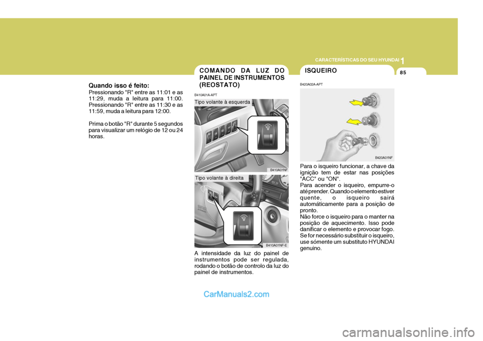 Hyundai Sonata 2006  Manual do proprietário (in Portuguese) 1
CARACTERÍSTICAS DO SEU HYUNDAI
85ISQUEIRO
B420A02A-APT Para o isqueiro funcionar, a chave da ignição tem de estar nas posições "ACC" ou "ON".Para acender o isqueiro, empurre-o até prender. Qua