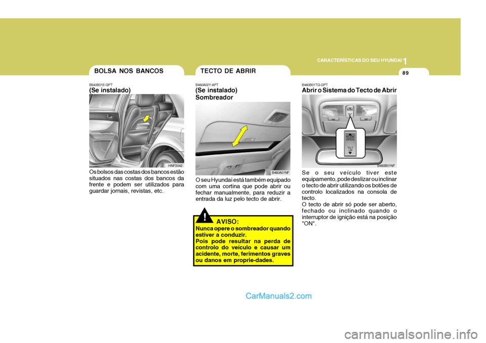 Hyundai Sonata 2006  Manual do proprietário (in Portuguese) 1
CARACTERÍSTICAS DO SEU HYUNDAI
89
B460B01TG-GPT Abrir o Sistema do Tecto de Abrir Se o seu veículo tiver este equipamento, pode deslizar ou inclinar o tecto de abrir utilizando os botões decontro