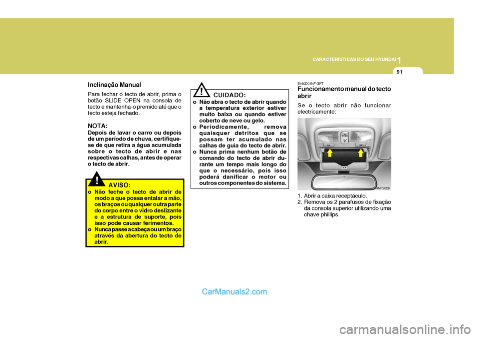 Hyundai Sonata 2006  Manual do proprietário (in Portuguese) 1
CARACTERÍSTICAS DO SEU HYUNDAI
91
!
Inclinação Manual Para fechar o tecto de abrir, prima o botão SLIDE OPEN na consola detecto e mantenha-o premido até que o tecto esteja fechado. NOTA: Depois