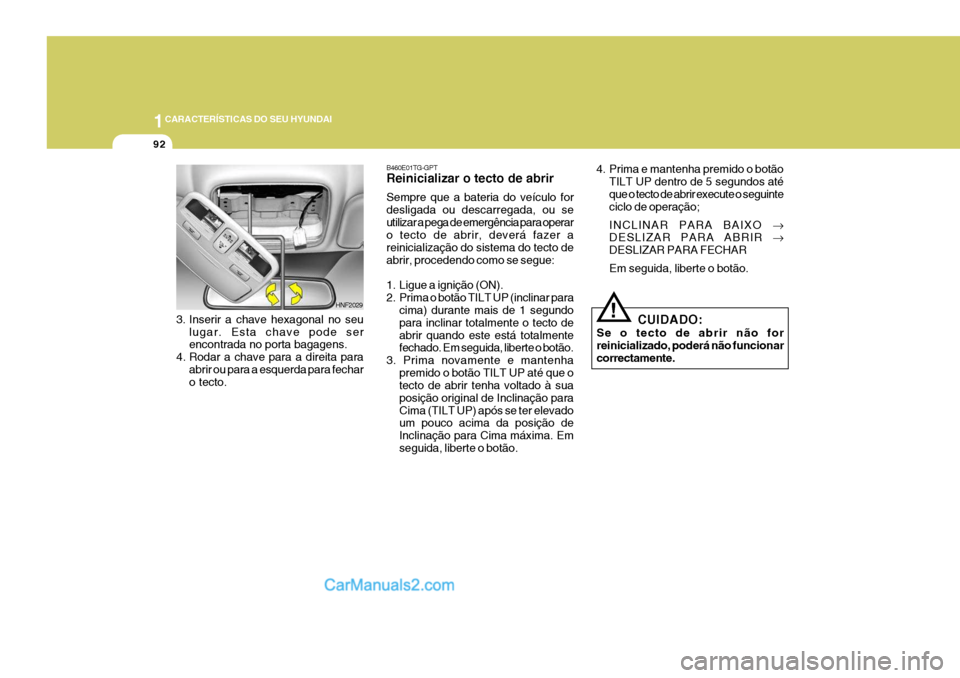 Hyundai Sonata 2006  Manual do proprietário (in Portuguese) 1CARACTERÍSTICAS DO SEU HYUNDAI
92
3. Inserir a chave hexagonal no seu
lugar. Esta chave pode ser encontrada no porta bagagens.
4. Rodar a chave para a direita para abrir ou para a esquerda para fech