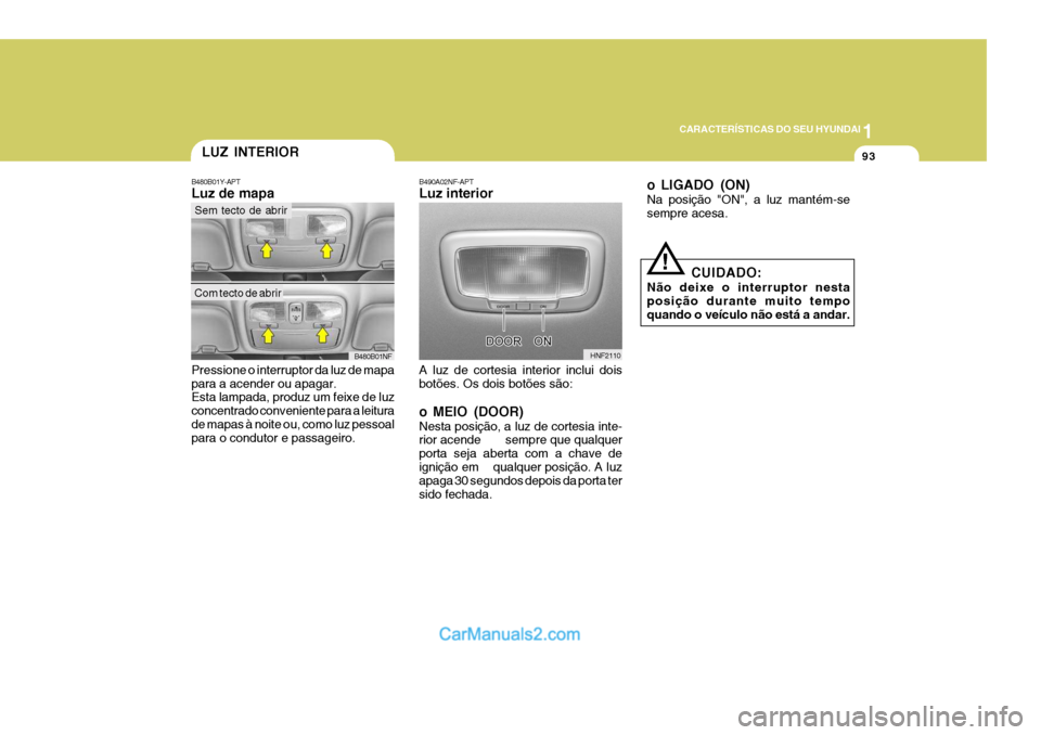 Hyundai Sonata 2006  Manual do proprietário (in Portuguese) 1
CARACTERÍSTICAS DO SEU HYUNDAI
93
B480B01Y-APT Luz de mapa Pressione o interruptor da luz de mapa para a acender ou apagar. Esta lampada, produz um feixe de luz concentrado conveniente para a leitu