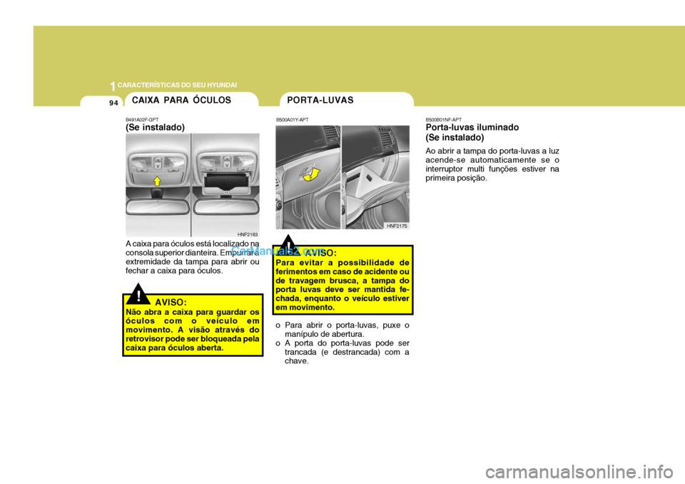 Hyundai Sonata 2006  Manual do proprietário (in Portuguese) 1CARACTERÍSTICAS DO SEU HYUNDAI
94PORTA-LUVAS
!
CAIXA PARA ÓCULOS
B491A02F-GPT (Se instalado) A caixa para óculos está localizado na consola superior dianteira. Empurrar a extremidade da tampa par