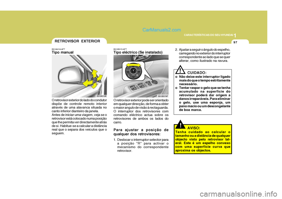 Hyundai Sonata 2006  Manual do proprietário (in Portuguese) 1
CARACTERÍSTICAS DO SEU HYUNDAI
97
!
B510B01S-APT Tipo eléctrico (Se instalado) O retrovisor exterior pode ser orientado em qualquer direcção, de forma a obter o maior angulo de visão à rectagu