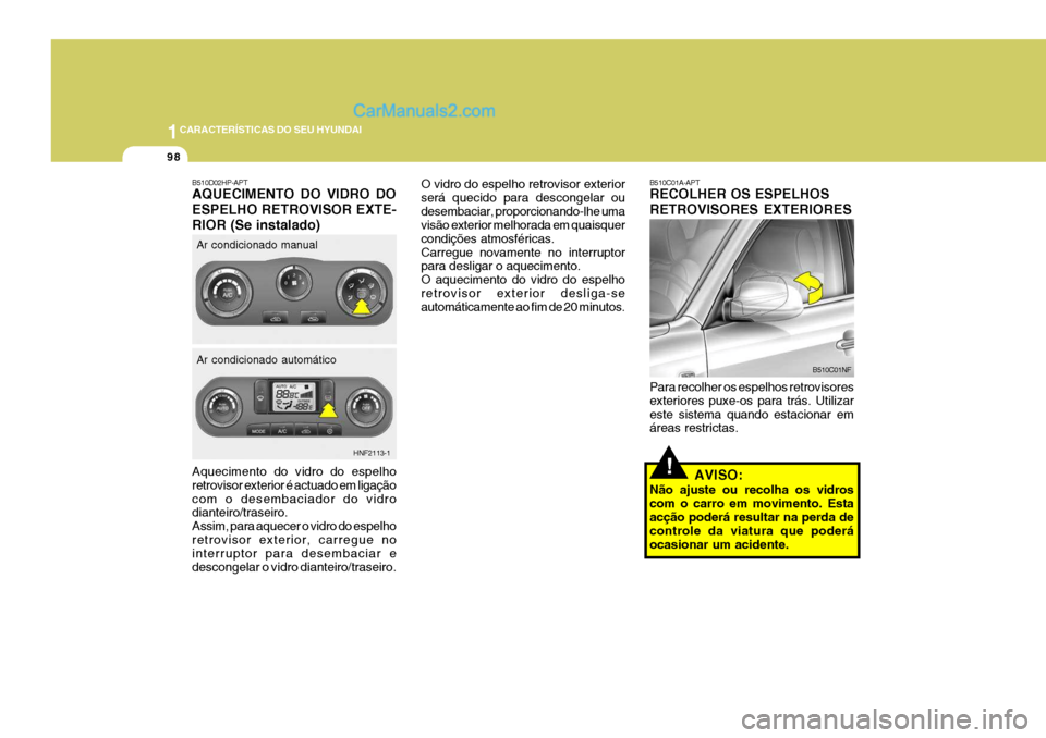 Hyundai Sonata 2006  Manual do proprietário (in Portuguese) 1CARACTERÍSTICAS DO SEU HYUNDAI
98
!Aquecimento do vidro do espelho retrovisor exterior é actuado em ligaçãocom o desembaciador do vidro dianteiro/traseiro. Assim, para aquecer o vidro do espelhor