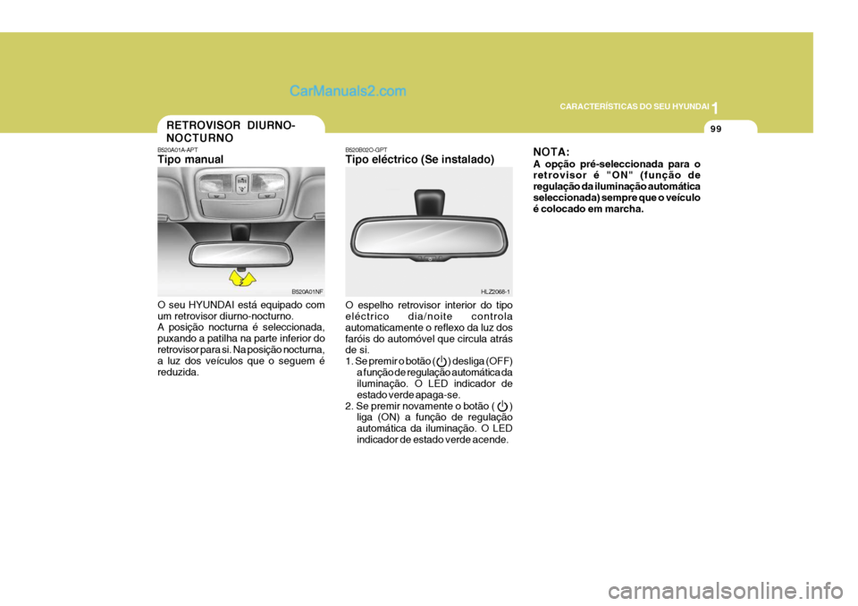 Hyundai Sonata 2006  Manual do proprietário (in Portuguese) 1
CARACTERÍSTICAS DO SEU HYUNDAI
99RETROVISOR DIURNO- NOCTURNO
B520A01A-APT Tipo manual O seu HYUNDAI está equipado com um retrovisor diurno-nocturno. A posição nocturna é seleccionada, puxando a