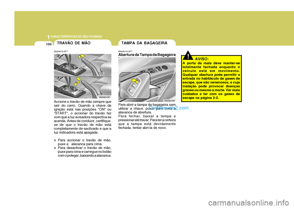 Hyundai Sonata 2006  Manual do proprietário (in Portuguese) 1CARACTERÍSTICAS DO SEU HYUNDAI
100
!AVISO:
A porta da mala deve manter-se totalmente fechada enquanto o veículo está em movimento.Qualquer abertura pode permitir a entrada no habitáculo de gases 