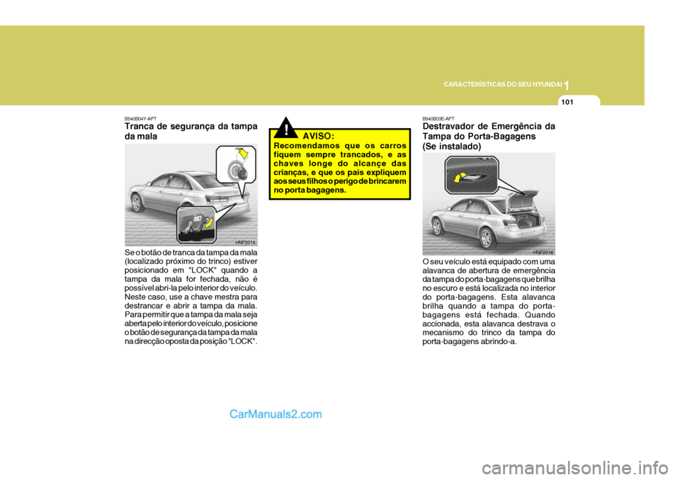 Hyundai Sonata 2006  Manual do proprietário (in Portuguese) 1
CARACTERÍSTICAS DO SEU HYUNDAI
101
!
B540B04Y-APT Tranca de segurança da tampa da mala Se o botão de tranca da tampa da mala (localizado próximo do trinco) estiver posicionado em "LOCK" quando a