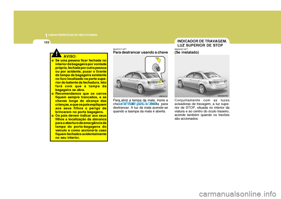 Hyundai Sonata 2006  Manual do proprietário (in Portuguese) 1CARACTERÍSTICAS DO SEU HYUNDAI
102INDICADOR DE TRAVAGEM. LUZ SUPERIOR DE STOP
B550A02Y-APT (Se instalado) Conjuntamente com as luzes avisadoras de travagem, a luz supe- rior de STOP, situada no inte