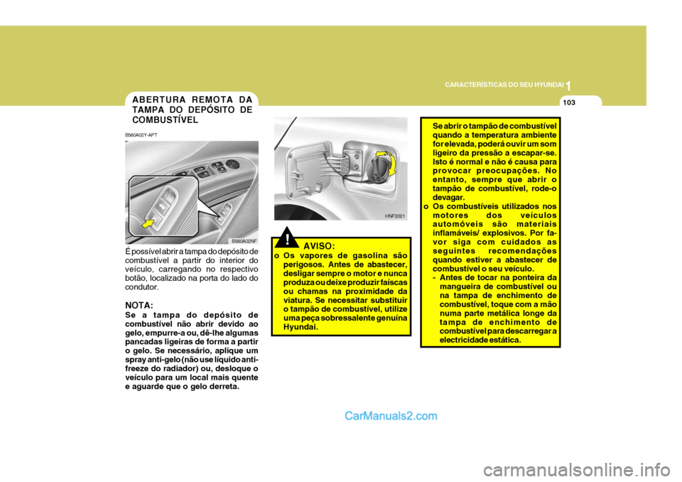 Hyundai Sonata 2006  Manual do proprietário (in Portuguese) 1
CARACTERÍSTICAS DO SEU HYUNDAI
103
!AVISO:
o Os vapores de gasolina são perigosos. Antes de abastecer, desligar sempre o motor e nunca produza ou deixe produzir faíscas ou chamas na proximidade d