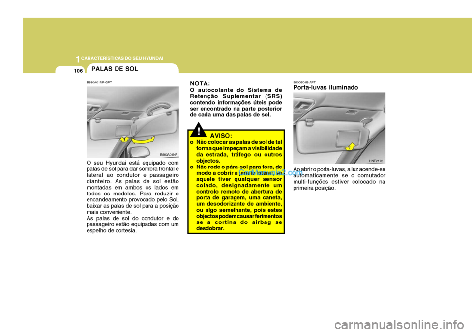 Hyundai Sonata 2006  Manual do proprietário (in Portuguese) 1CARACTERÍSTICAS DO SEU HYUNDAI
106PALAS DE SOL
B580A01NF-GPT O seu Hyundai está equipado com palas de sol para dar sombra frontal elateral ao condutor e passageiro dianteiro. As palas de sol estão