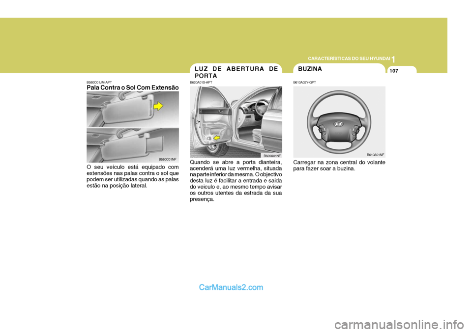 Hyundai Sonata 2006  Manual do proprietário (in Portuguese) 1
CARACTERÍSTICAS DO SEU HYUNDAI
107BUZINA
B610A02Y-GPT Carregar na zona central do volante para fazer soar a buzina. B610A01NF
B580C01JM-APT Pala Contra o Sol Com Extensão
B580C01NF
O seu veículo 