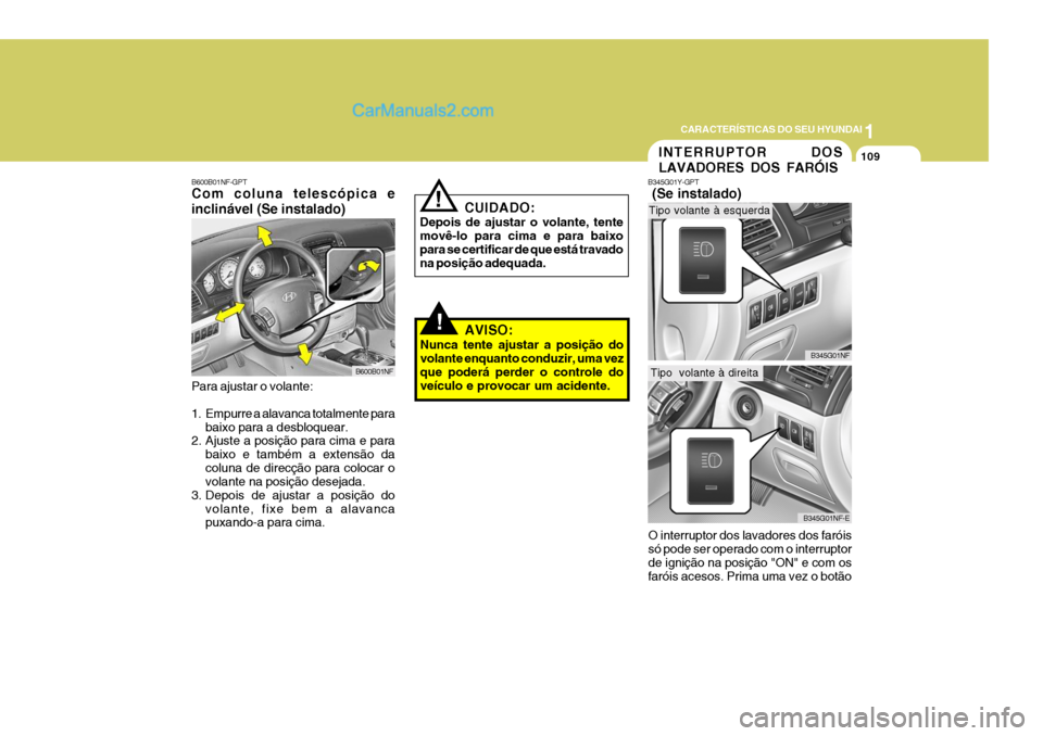 Hyundai Sonata 2006  Manual do proprietário (in Portuguese) 1
CARACTERÍSTICAS DO SEU HYUNDAI
109
AVISO:
Nunca tente ajustar a posição do volante enquanto conduzir, uma vezque poderá perder o controle do veículo e provocar um acidente.
INTERRUPTOR DOS LAVA