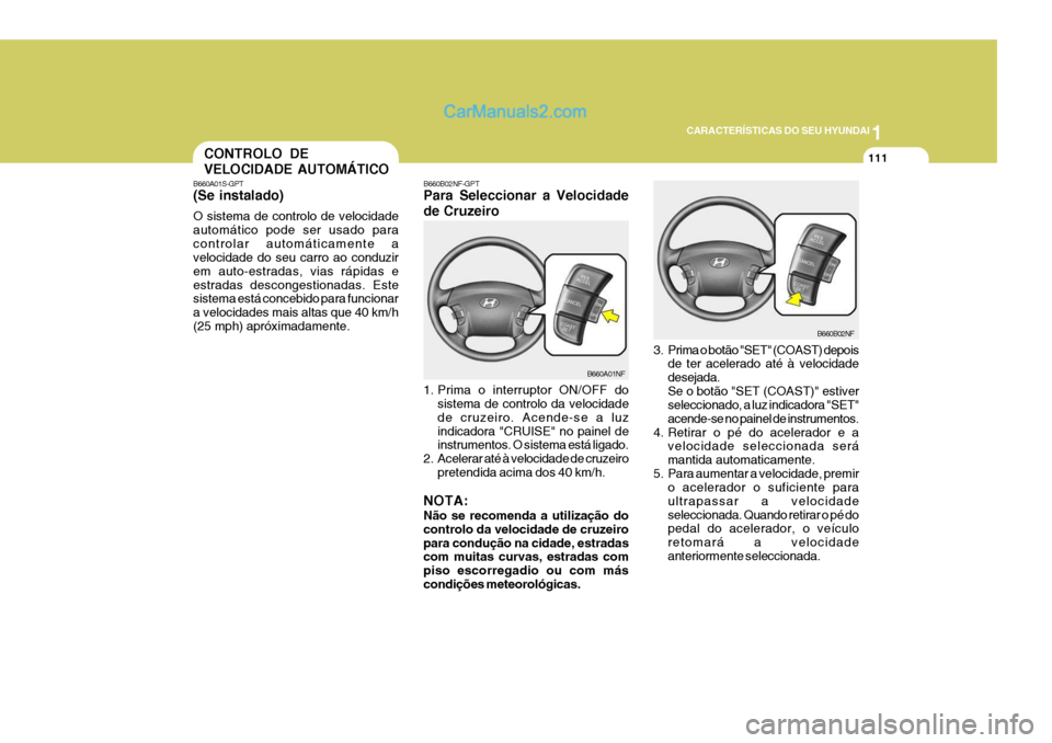 Hyundai Sonata 2006  Manual do proprietário (in Portuguese) 1
CARACTERÍSTICAS DO SEU HYUNDAI
111
B660B02NF
3. Prima o botão "SET" (COAST) depois de ter acelerado até à velocidade desejada.Se o botão "SET (COAST)" estiver seleccionado, a luz indicadora "SE