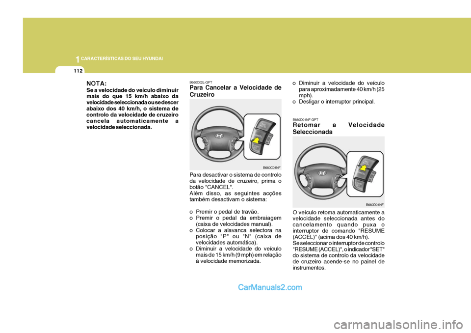 Hyundai Sonata 2006  Manual do proprietário (in Portuguese) 1CARACTERÍSTICAS DO SEU HYUNDAI
112
Para desactivar o sistema de controlo da velocidade de cruzeiro, prima o botão "CANCEL".Além disso, as seguintes acções também desactivam o sistema: 
o Premir