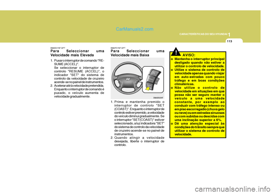 Hyundai Sonata 2006  Manual do proprietário (in Portuguese) 1
CARACTERÍSTICAS DO SEU HYUNDAI
113
!AVISO:
o Mantenha o interruptor principal desligado quando não estiver a utilizar o controlo de velocidade.
o Utilize o sistema de controlo de velocidade apenas