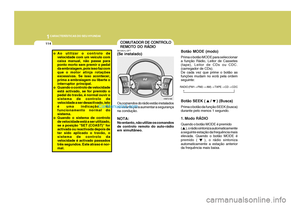 Hyundai Sonata 2006  Manual do proprietário (in Portuguese) 1CARACTERÍSTICAS DO SEU HYUNDAI
114
Botão SEEK ( 
 /  ) (Busca)
Prima o botão da função SEEK (busca) durante pelo menos 1 segundo. 
1. Modo RÁDIO Quando o botão MODE é premido ( 
 ), o rádio 