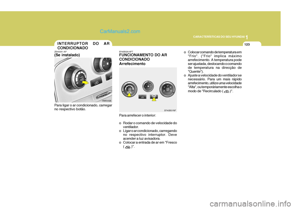 Hyundai Sonata 2006  Manual do proprietário (in Portuguese) 1
CARACTERÍSTICAS DO SEU HYUNDAI
123INTERRUPTOR DO AR CONDICIONADO
B740B02A-APT FUNCIONAMENTO DO AR CONDICIONADOArrefecimento Para arrefecer o interior: 
o Rodar o comando de velocidade do
ventilador