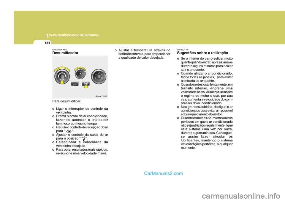 Hyundai Sonata 2006  Manual do proprietário (in Portuguese) 1CARACTERÍSTICAS DO SEU HYUNDAI
124
B740C01A-APT Desumificador
Para desumidificar: 
o Ligar o interruptor de controle da
ventoinha.
o Premir o botão de ar condicionado,
fazendo acender o indicador l