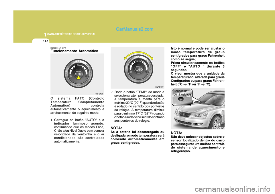 Hyundai Sonata 2006  Manual do proprietário (in Portuguese) 1CARACTERÍSTICAS DO SEU HYUNDAI
126
B970C01NF-GPT Funcionamento Automático O sistema FATC (Controlo Temperatura Completamente Automático), controla automaticamente o aquecimento earrefecimento, do 