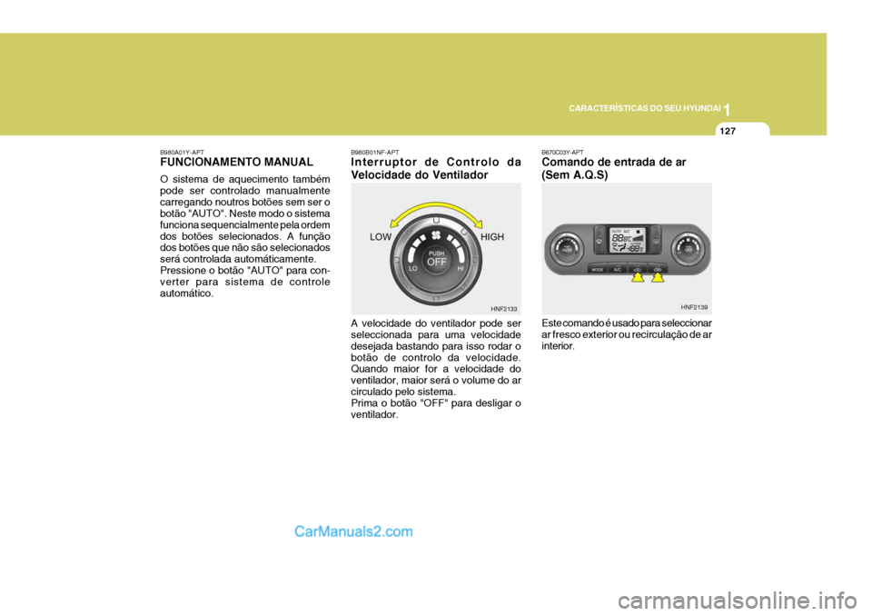 Hyundai Sonata 2006  Manual do proprietário (in Portuguese) 1
CARACTERÍSTICAS DO SEU HYUNDAI
127
B980B01NF-APT Interruptor de Controlo da Velocidade do Ventilador A velocidade do ventilador pode ser seleccionada para uma velocidade desejada bastando para isso