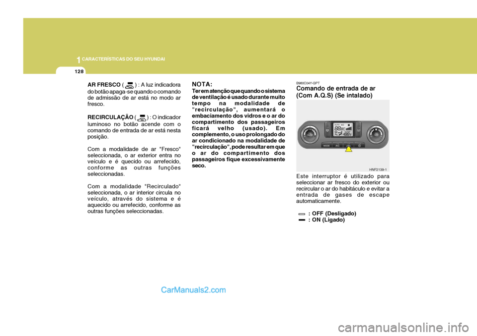 Hyundai Sonata 2006 Manual do proprietário (in Portuguese) 1CARACTERÍSTICAS DO SEU HYUNDAI
128
AR FRESCO
( ) : A luz indicadora
do botão apaga-se quando o comando de admissão de ar está no modo ar fresco. RECIRCULAÇÃO (
) : O indicador
luminoso no Hyundai Sonata 2006 Manual do proprietário (in Portuguese) 1CARACTERÍSTICAS DO SEU HYUNDAI
128
AR FRESCO
( ) : A luz indicadora
do botão apaga-se quando o comando de admissão de ar está no modo ar fresco. RECIRCULAÇÃO (
) : O indicador
luminoso no